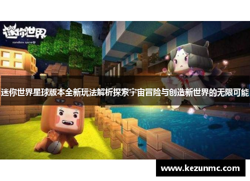 迷你世界星球版本全新玩法解析探索宇宙冒险与创造新世界的无限可能 迷你世界星球版本全新玩法解析探索宇宙冒险与创造新世界的无限可能