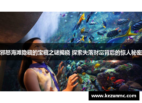 邪怒海滩隐藏的宝藏之谜揭晓 探索失落财富背后的惊人秘密